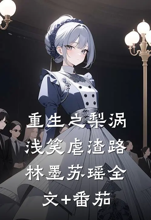 重生之梨涡浅笑虐渣路林墨苏瑶全文+番茄