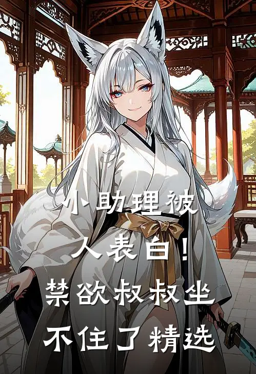 小助理被人表白！禁欲叔叔坐不住了精选