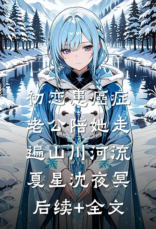 初恋患癌症，老公陪她走遍山川河流夏星沈夜冥后续+全文