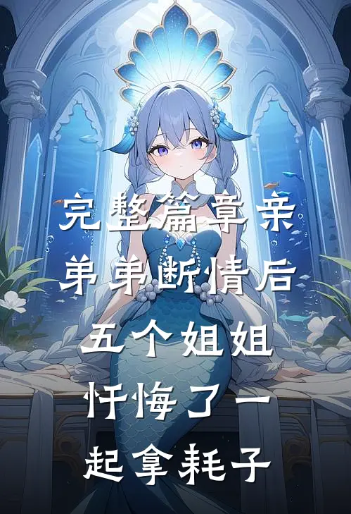 完整篇章亲弟弟断情后,五个姐姐忏悔了一起拿耗子