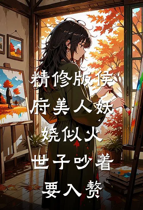 精修版侯府美人妖娆似火，世子吵着要入赘