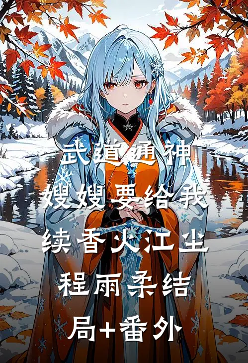 武道通神：嫂嫂要给我续香火江尘程雨柔结局+番外