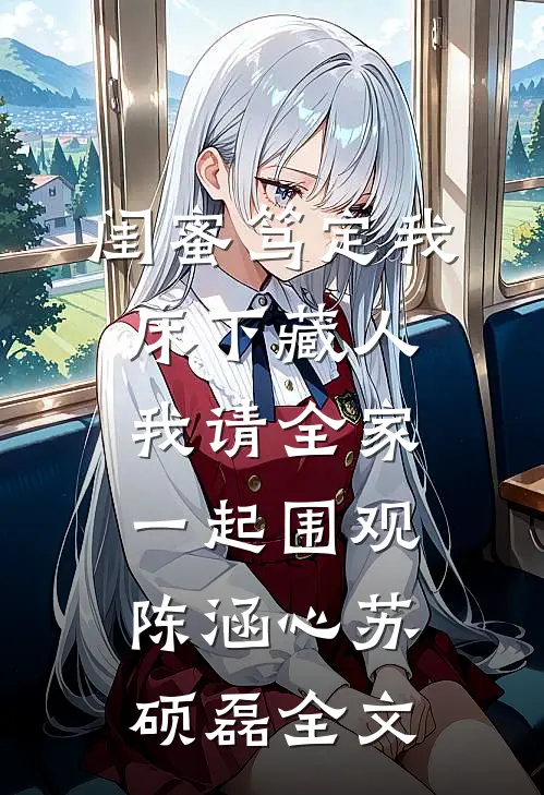 闺蜜笃定我床下藏人，我请全家一起围观陈涵心苏硕磊全文