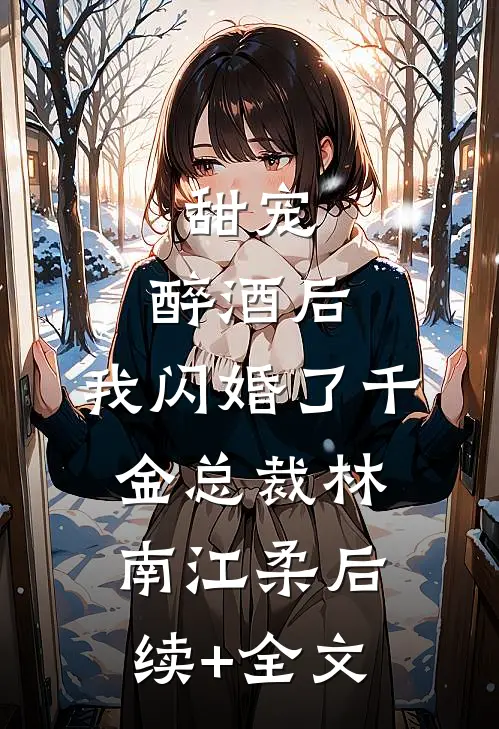 甜宠：醉酒后，我闪婚了千金总裁林南江柔后续+全文