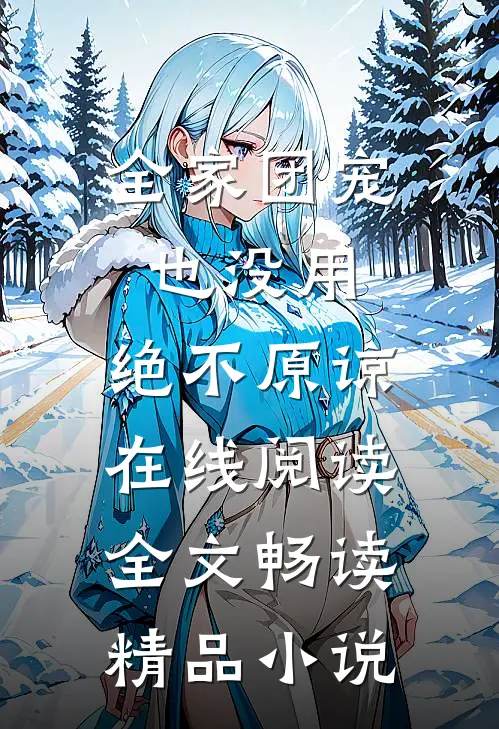 全家团宠也没用,绝不原谅在线阅读全文畅读精品小说