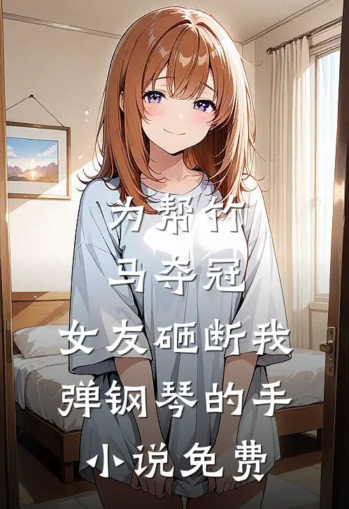 为帮竹马夺冠，女友砸断我弹钢琴的手小说免费