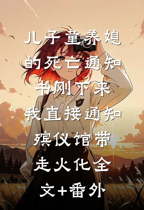 儿子童养媳的死亡通知书刚下来，我直接通知殡仪馆带走火化全文+番外
