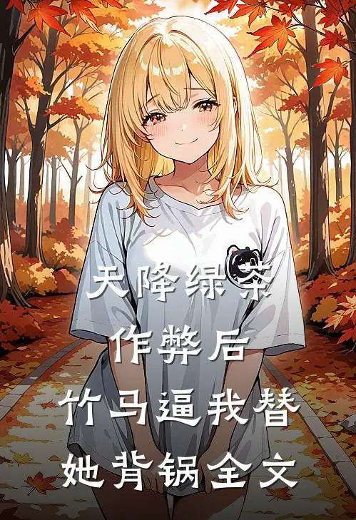 天降绿茶作弊后，竹马逼我替她背锅全文