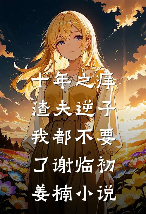 十年之痒，渣夫逆子我都不要了谢临初姜楠小说