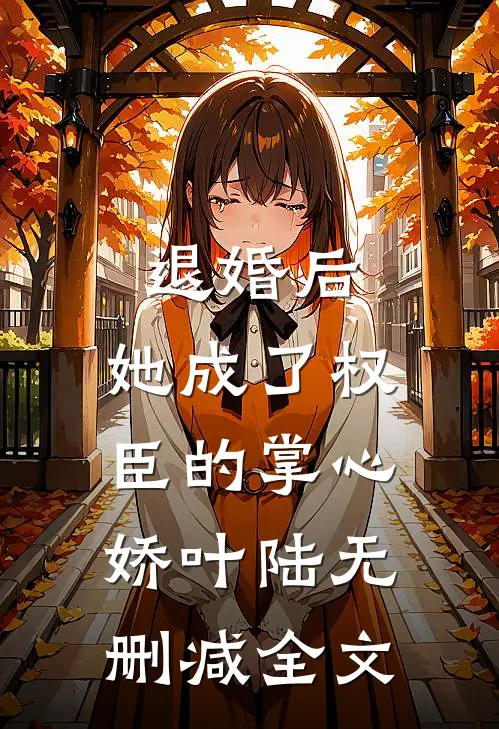 退婚后，她成了权臣的掌心娇叶陆无删减全文