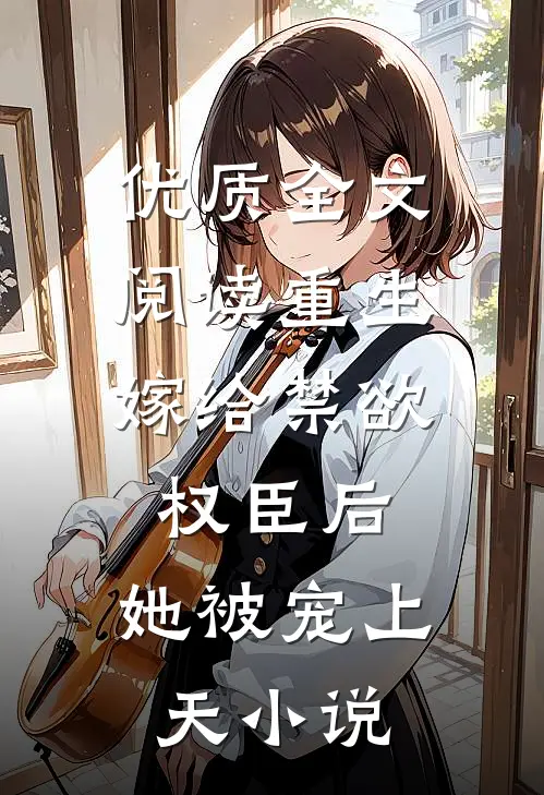 优质全文阅读重生:嫁给禁欲权臣后,她被宠上天小说
