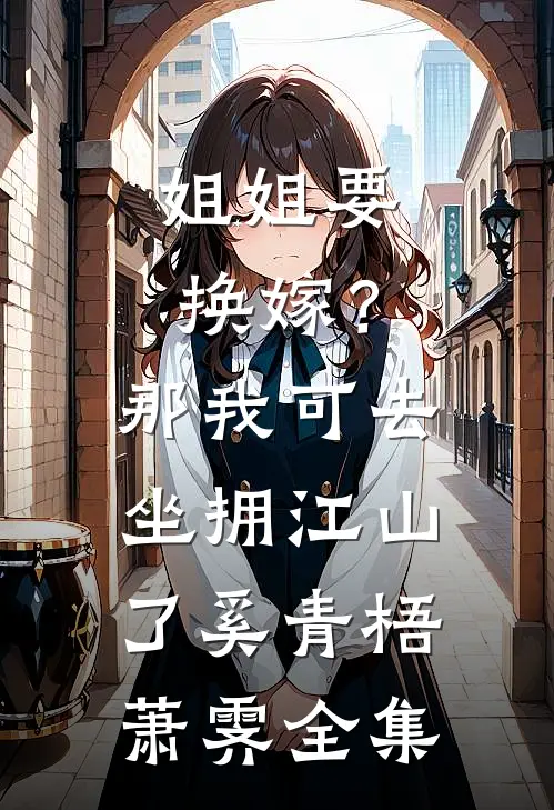 姐姐要换嫁？那我可去坐拥江山了奚青梧萧霁全集
