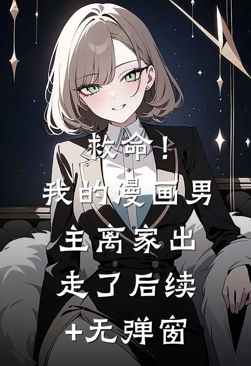 救命！我的漫画男主离“家”出走了后续+无弹窗