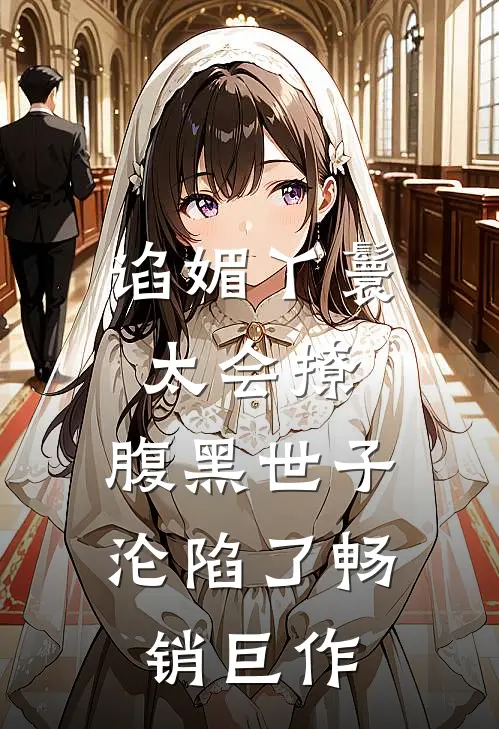 谄媚丫鬟太会撩，腹黑世子沦陷了畅销巨作