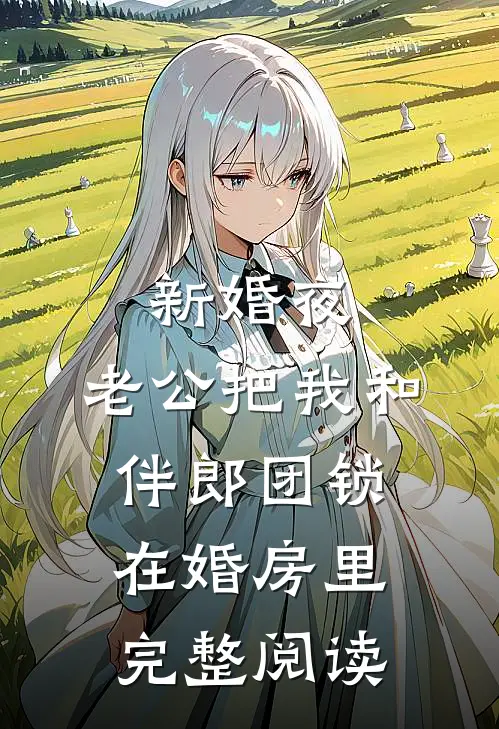 新婚夜，老公把我和伴郎团锁在婚房里完整阅读