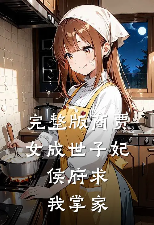 完整版商贾女成世子妃，侯府求我掌家