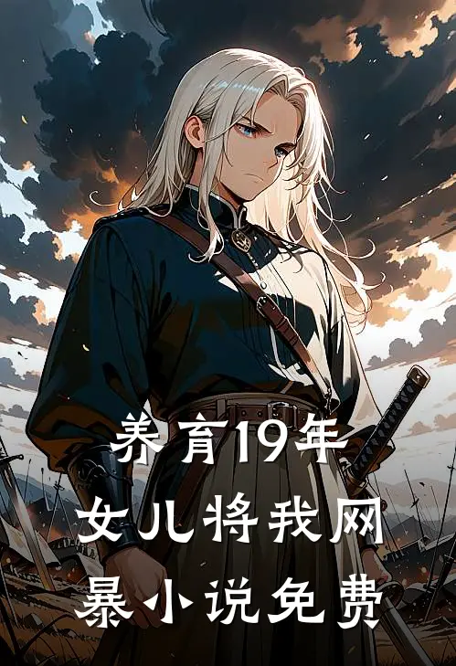 养育19年，女儿将我网暴小说免费