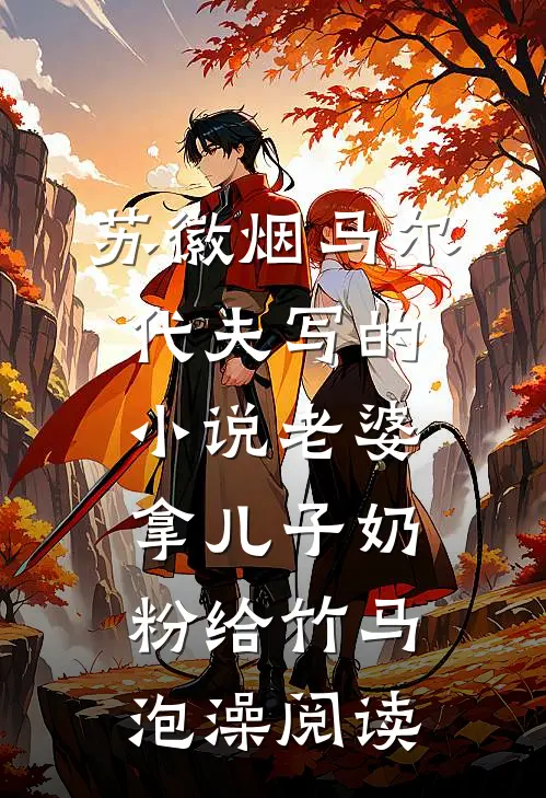 苏徽烟马尔代夫写的小说老婆拿儿子奶粉给竹马泡澡阅读