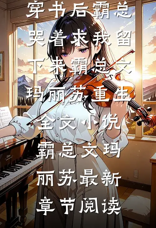 穿书后霸总哭着求我留下来霸总文玛丽苏重生全文小说霸总文玛丽苏最新章节阅读
