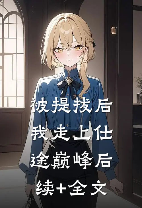 被提拔后，我走上仕途巅峰后续+全文