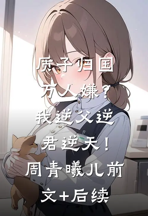 质子归国万人嫌？我逆父逆君逆天！周青曦儿前文+后续
