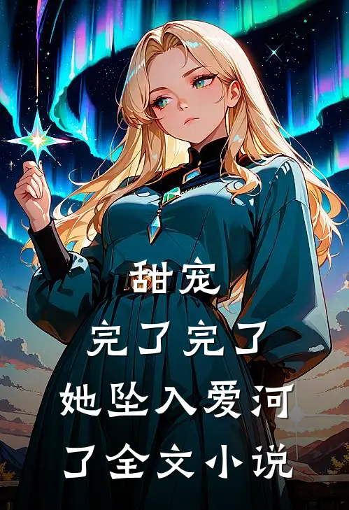 甜宠：完了完了，她坠入爱河了全文小说