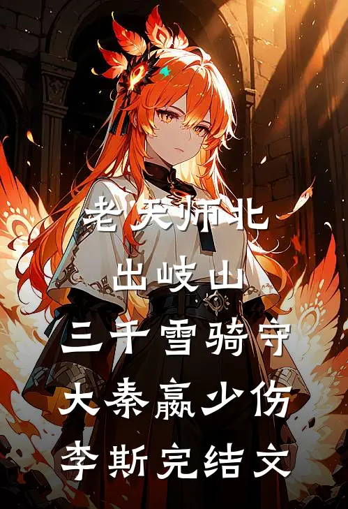 老天师北出岐山，三千雪骑守大秦嬴少伤李斯完结文