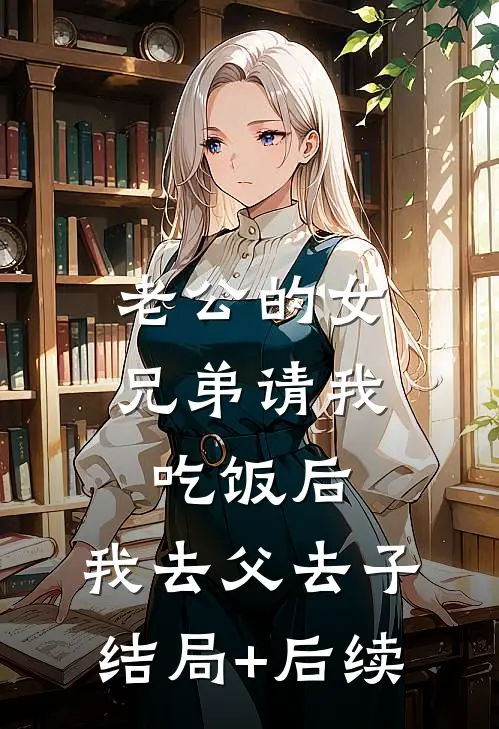 老公的女兄弟请我吃饭后，我去父去子结局+后续
