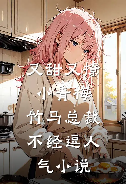 又甜又撩小青梅，竹马总裁不经逗人气小说