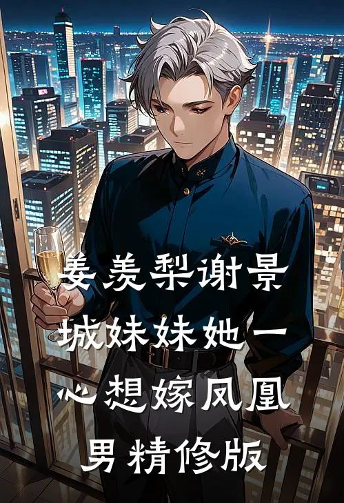 姜羡梨谢景城妹妹她一心想嫁凤凰男精修版