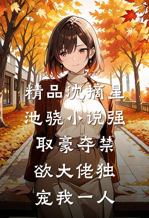 精品沈摘星池骁小说-强取豪夺禁欲大佬独宠我一人