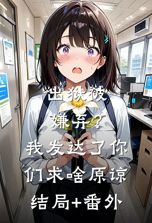 出狱被嫌弃？我发达了你们求啥原谅结局+番外