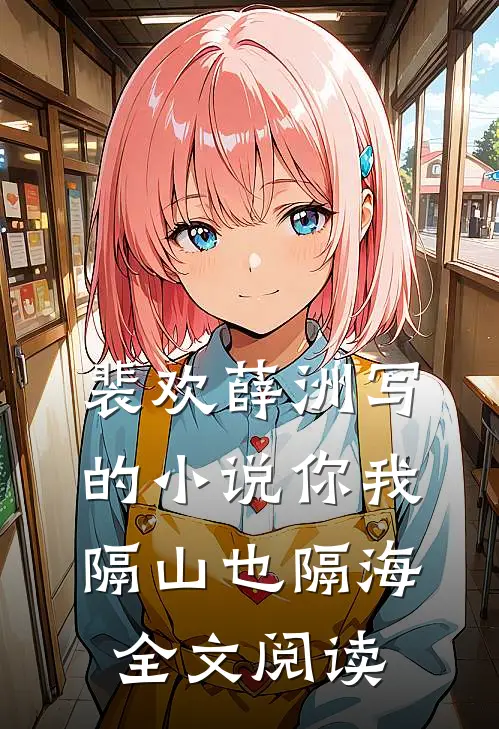 裴欢薛洲写的小说你我隔山也隔海全文阅读