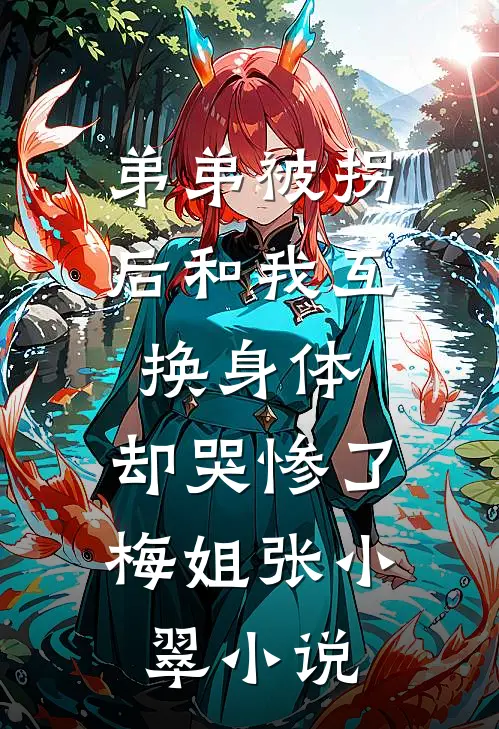 弟弟被拐后和我互换身体，却哭惨了梅姐张小翠小说