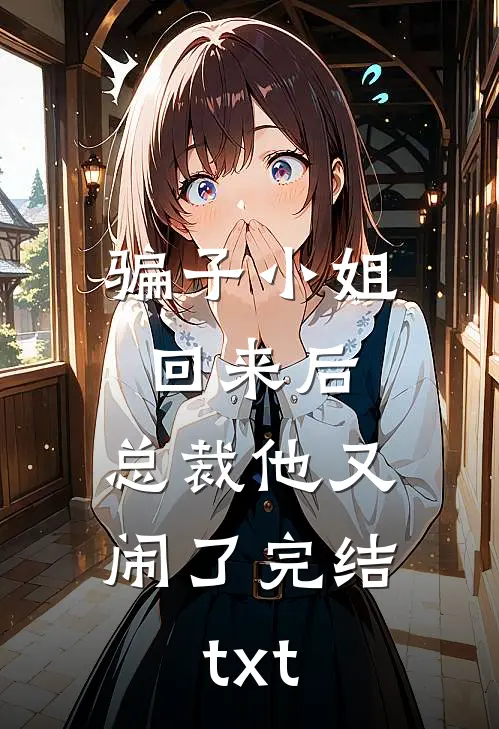 骗子小姐回来后，总裁他又闹了完结txt