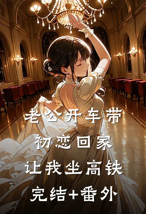 老公开车带初恋回家，让我坐高铁完结+番外