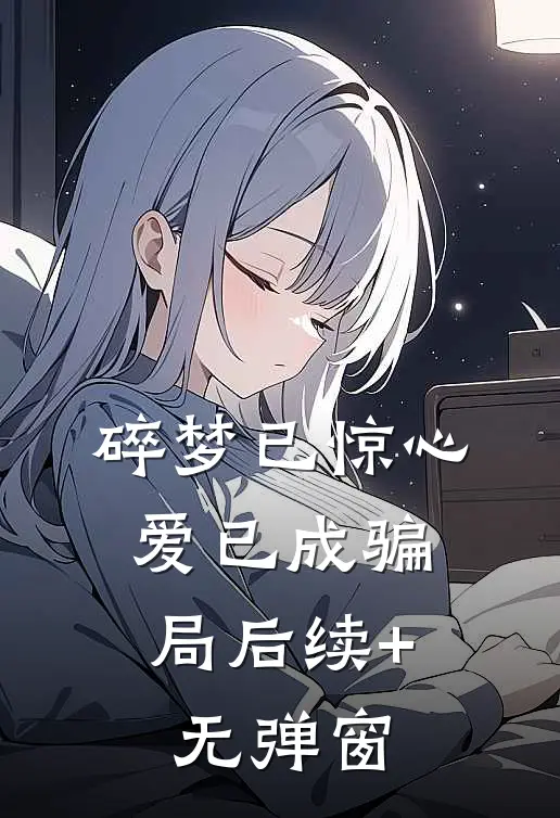 碎梦已惊心，爱已成骗局后续+无弹窗