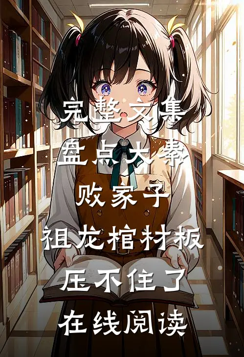 完整文集盘点大秦败家子,祖龙棺材板压不住了在线阅读