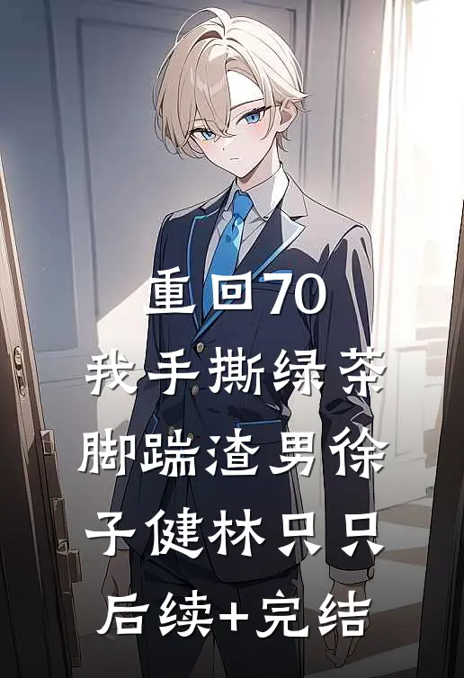 重回70，我手撕绿茶脚踹渣男徐子健林只只后续+完结
