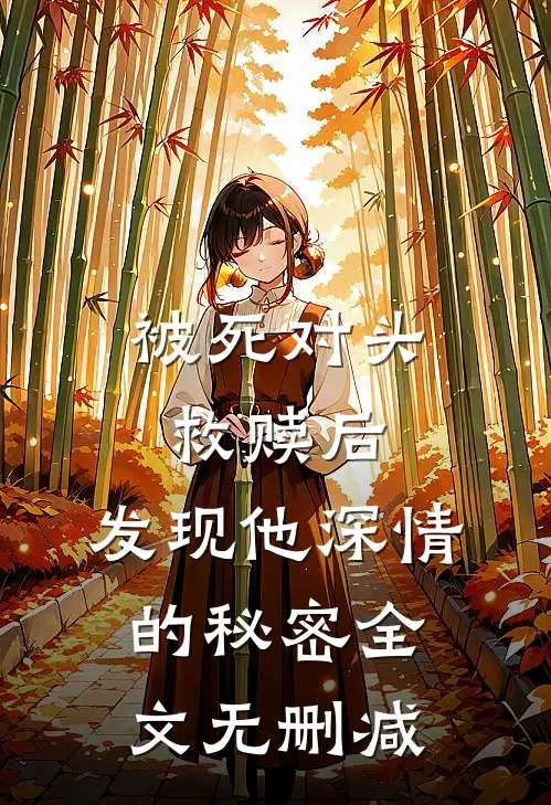 被死对头救赎后，发现他深情的秘密全文无删减