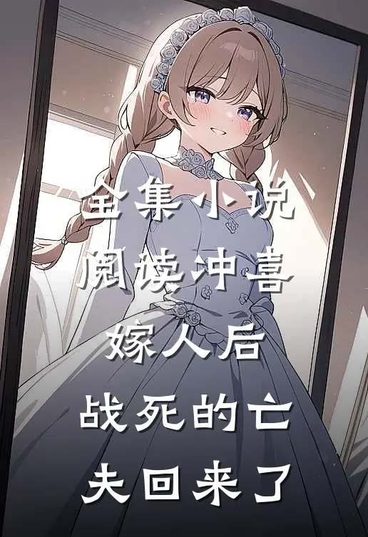 全集小说阅读冲喜嫁人后，战死的亡夫回来了