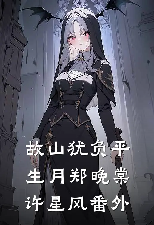 故山犹负平生月郑晚棠许星风番外