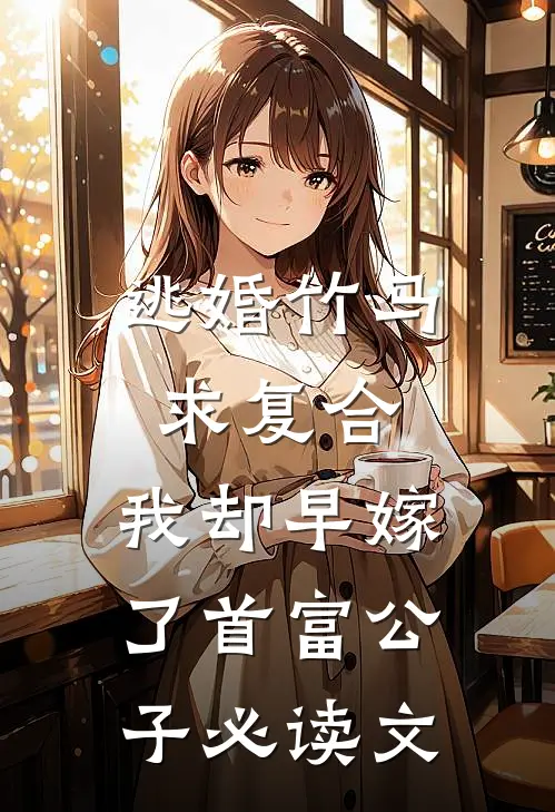 逃婚竹马求复合，我却早嫁了首富公子必读文