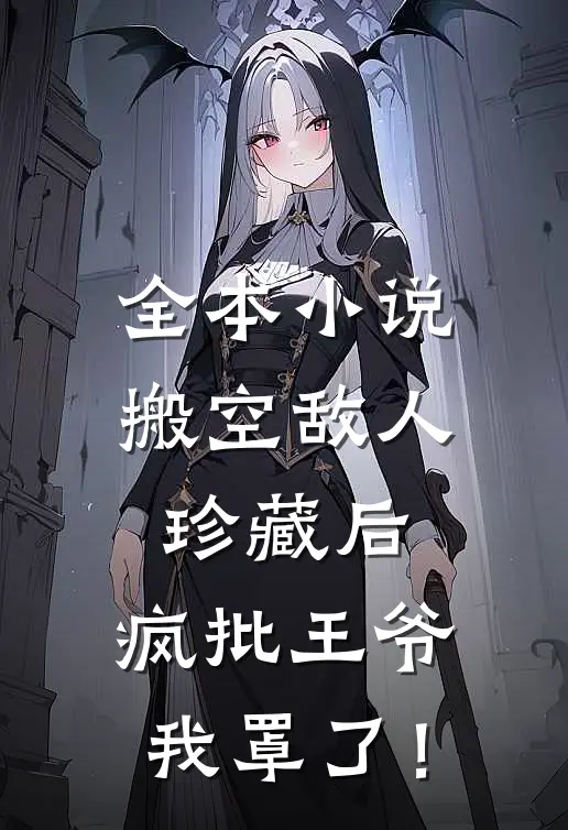 全本小说搬空敌人珍藏后，疯批王爷我罩了！