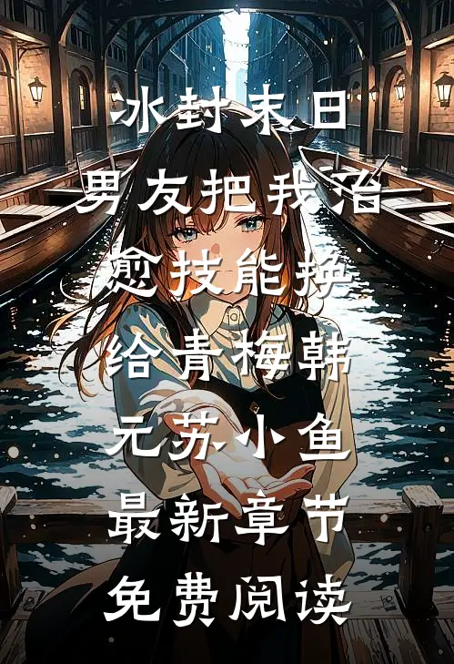 冰封末日，男友把我治愈技能换给青梅韩元苏小鱼最新章节免费阅读