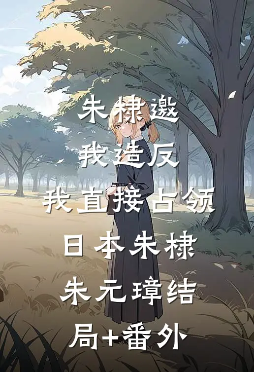 朱棣邀我造反，我直接占领日本朱棣朱元璋结局+番外