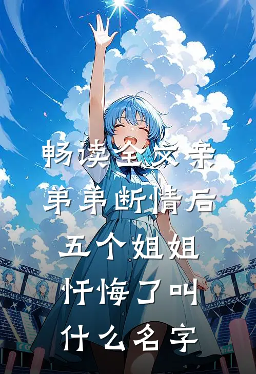 畅读全文亲弟弟断情后,五个姐姐忏悔了叫什么名字