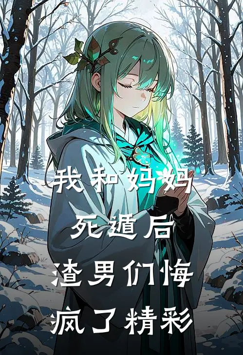 我和妈妈死遁后，渣男们悔疯了精彩