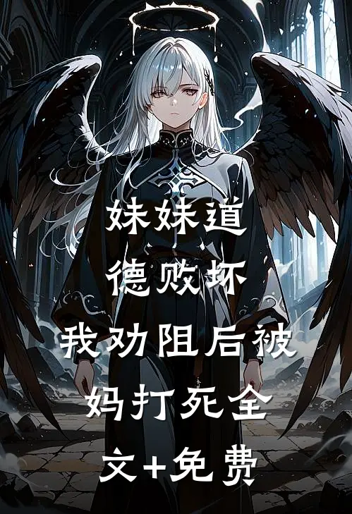 妹妹道德败坏，我劝阻后被妈打死全文+免费