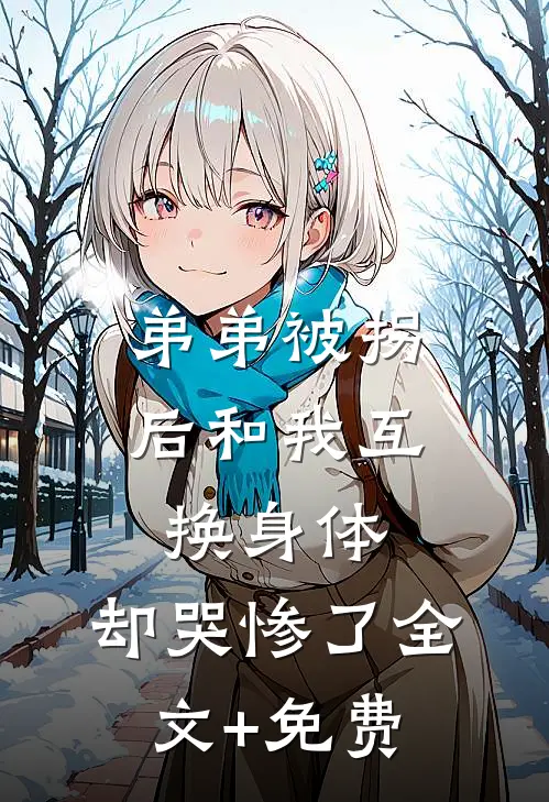 弟弟被拐后和我互换身体，却哭惨了全文+免费